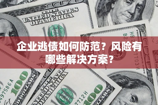 北京企业逃债如何防范？风险有哪些解决方案？