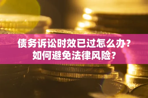北京债务诉讼时效已过怎么办？如何避免法律风险？
