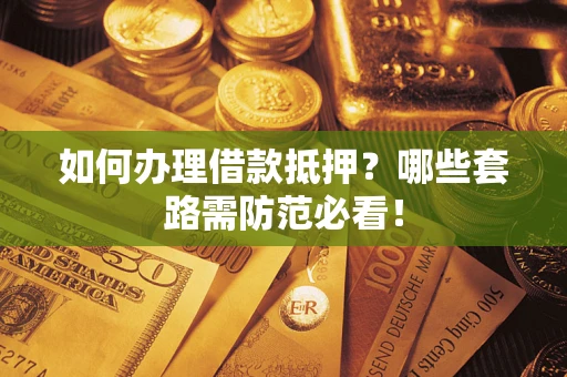 北京如何办理借款抵押？哪些套路需防范必看！