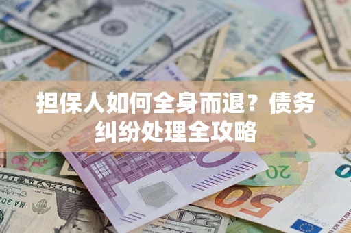 北京担保人如何全身而退？债务纠纷处理全攻略