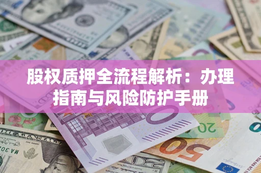 北京股权质押全流程解析：办理指南与风险防护手册