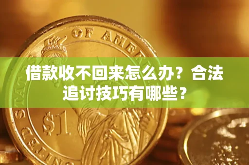 北京借款收不回来怎么办？合法追讨技巧有哪些？
