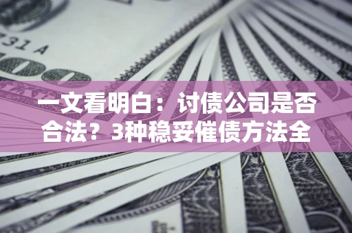 北京一文看明白：讨债公司是否合法？3种稳妥催债方法全解析