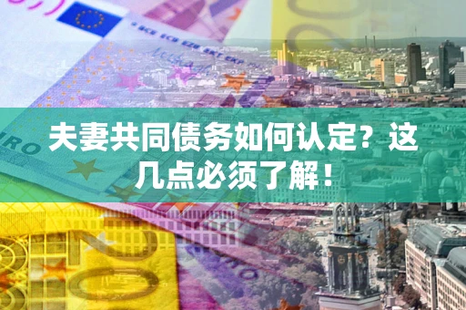 北京夫妻共同债务如何认定？这几点必须了解！