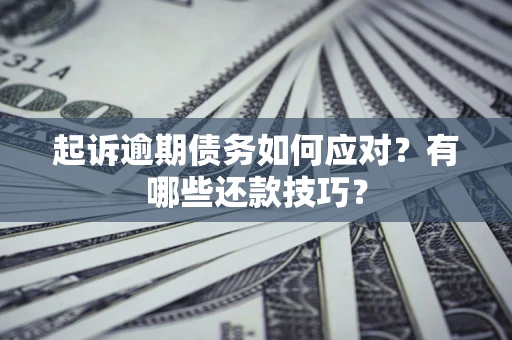 北京起诉逾期债务如何应对？有哪些还款技巧？