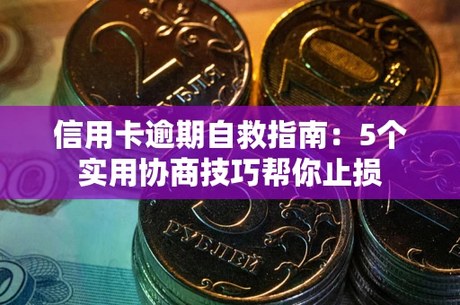 北京信用卡逾期自救指南：5个实用协商技巧帮你止损