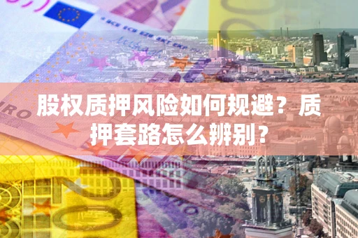 北京股权质押风险如何规避？质押套路怎么辨别？