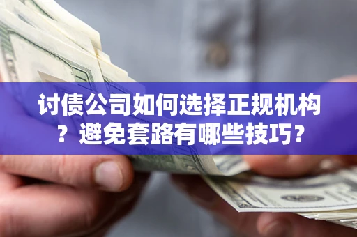 北京讨债公司如何选择正规机构？避免套路有哪些技巧？