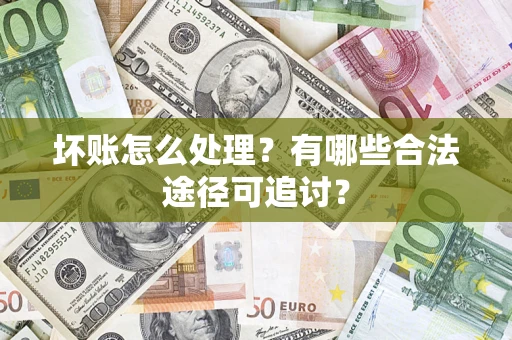 北京坏账怎么处理？有哪些合法途径可追讨？