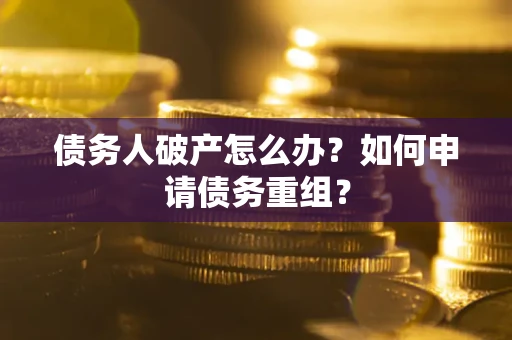 北京债务人破产怎么办？如何申请债务重组？