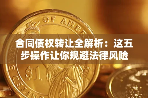北京合同债权转让全解析：这五步操作让你规避法律风险