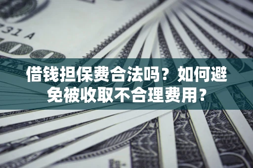 北京借钱担保费合法吗？如何避免被收取不合理费用？