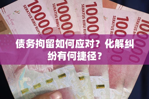 北京债务拘留如何应对？化解纠纷有何捷径？