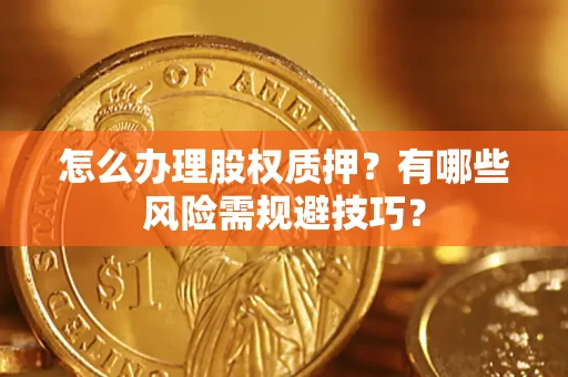 北京怎么办理股权质押？有哪些风险需规避技巧？
