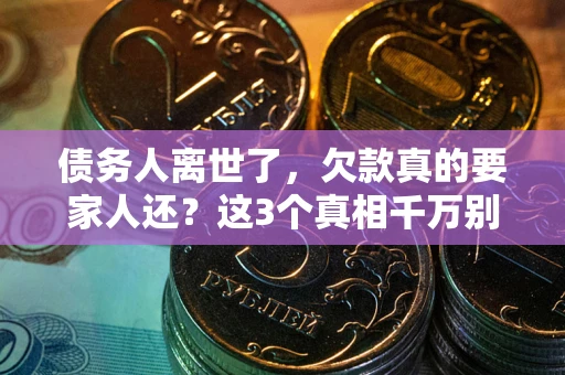 北京债务人离世了，欠款真的要家人还？这3个真相千万别弄错