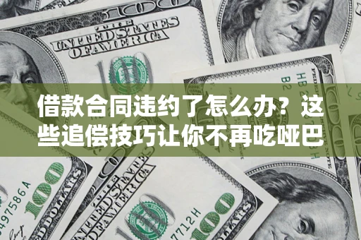 北京借款合同违约了怎么办？这些追偿技巧让你不再吃哑巴亏