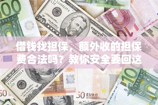 北京借钱找担保，额外收的担保费合法吗？教你安全要回这笔钱