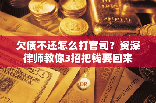 北京欠债不还怎么打官司？资深律师教你3招把钱要回来