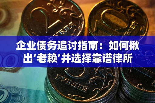 北京企业债务追讨指南：如何揪出‘老赖’并选择靠谱律所