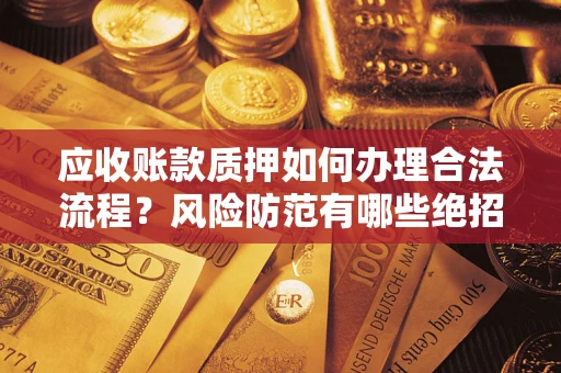 北京应收账款质押如何办理合法流程？风险防范有哪些绝招？
