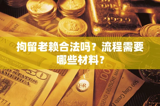 北京拘留老赖合法吗？流程需要哪些材料？