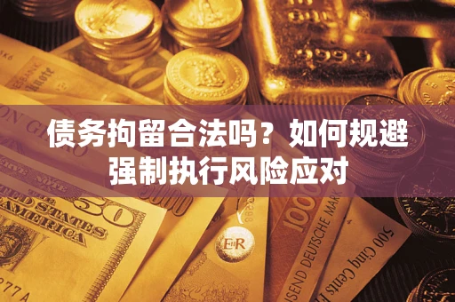 北京债务拘留合法吗？如何规避强制执行风险应对
