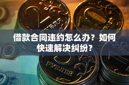 北京借款合同违约怎么办？如何快速解决纠纷？