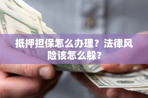北京抵押担保怎么办理？法律风险该怎么躲？