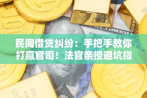 北京民间借贷纠纷：手把手教你打赢官司！法官亲授避坑指南