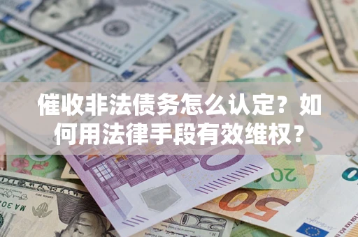 北京催收非法债务怎么认定？如何用法律手段有效维权？
