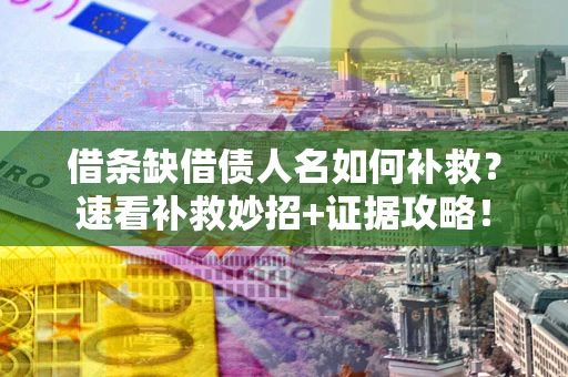 北京借条缺借债人名如何补救？速看补救妙招+证据攻略！