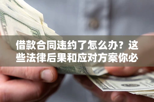 北京借款合同违约了怎么办？这些法律后果和应对方案你必须知道