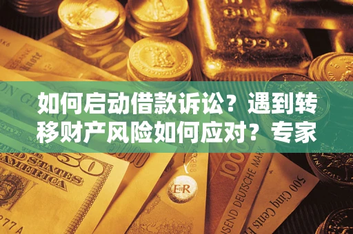 北京如何启动借款诉讼？遇到转移财产风险如何应对？专家解局支招