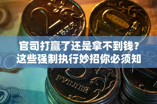 北京官司打赢了还是拿不到钱？这些强制执行妙招你必须知道
