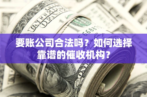 北京要账公司合法吗？如何选择靠谱的催收机构？