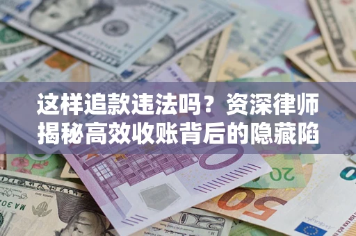 北京这样追款违法吗？资深律师揭秘高效收账背后的隐藏陷阱