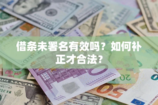 北京借条未署名有效吗？如何补正才合法？