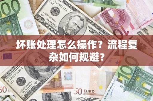 北京坏账处理怎么操作？流程复杂如何规避？
