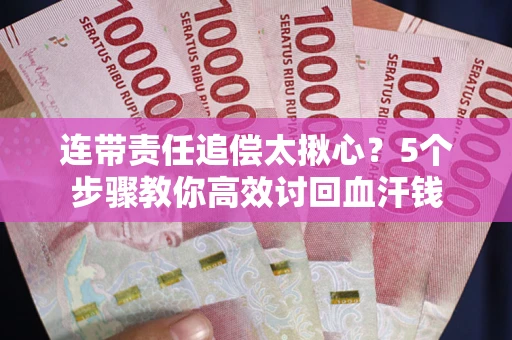 北京连带责任追偿太揪心？5个步骤教你高效讨回血汗钱