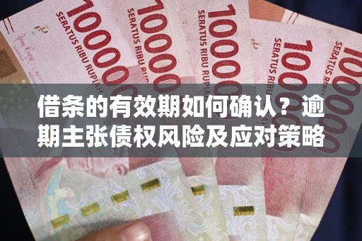 北京借条的有效期如何确认？逾期主张债权风险及应对策略？