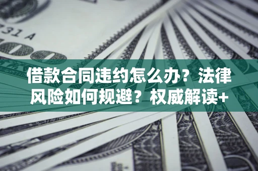 北京借款合同违约怎么办？法律风险如何规避？权威解读+实用指南