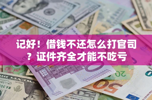 北京记好！借钱不还怎么打官司？证件齐全才能不吃亏