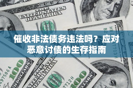 北京催收非法债务违法吗？应对恶意讨债的生存指南
