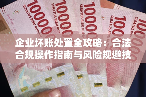 北京企业坏账处置全攻略：合法合规操作指南与风险规避技巧解析