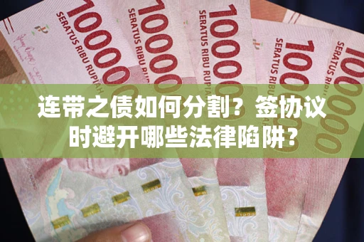 北京连带之债如何分割？签协议时避开哪些法律陷阱？