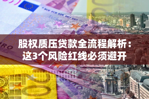 北京股权质压贷款全流程解析：这3个风险红线必须避开