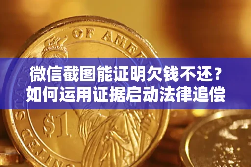北京微信截图能证明欠钱不还？如何运用证据启动法律追偿程序？