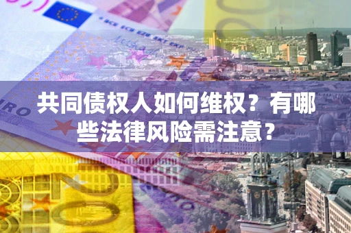 北京共同债权人如何维权？有哪些法律风险需注意？