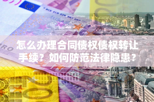北京怎么办理合同债权债权转让手续？如何防范法律隐患？