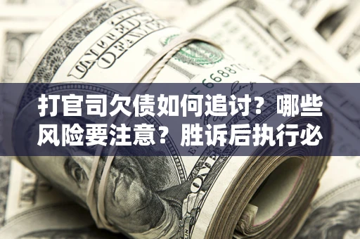 北京打官司欠债如何追讨？哪些风险要注意？胜诉后执行必看！